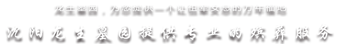 沈阳龙生墓园提供殡葬服务